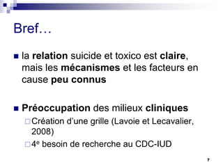 Bref…
 la relation suicide et toxico est claire,
mais les mécanismes et les facteurs en
cause peu connus
 Préoccupation des milieux cliniques
Création d’une grille (Lavoie et Lecavalier,
2008)
4e besoin de recherche au CDC-IUD
7
 