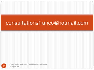 consultationsfranco@hotmail.com
Tous droits réservés: Françoise Roy, Monique
Séguin 201117
 