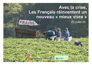 Avec la crise,
Les Français réinventent un
   nouveau « mieux vivre »
                    03 Juillet 09
 