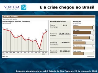 E a crise chegou ao Brasil  Imagem adaptada do jornal O Estado de São Paulo de 27 de março de 2009 