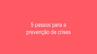 5 passos para a
prevenção de crises
 