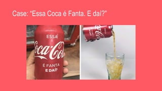 Case: “Essa Coca é Fanta. E daí?”
 
