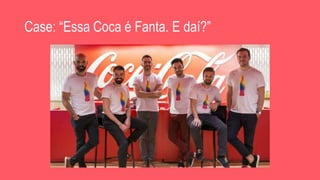 Case: “Essa Coca é Fanta. E daí?”
 