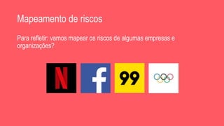 Mapeamento de riscos
Para refletir: vamos mapear os riscos de algumas empresas e
organizações?
 