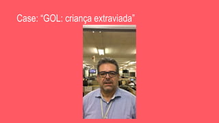 Case: “GOL: criança extraviada”
 