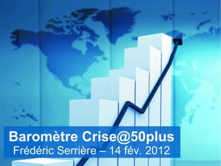 Baromètre Crise@50plus
Frédéric Serrière – 14 fév. 2012
 