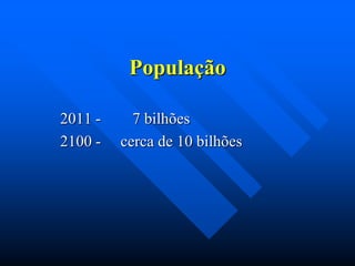 População
2011 2100 -

7 bilhões
cerca de 10 bilhões

 