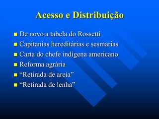 Acesso e Distribuição
De novo a tabela do Rossetti
 Capitanias hereditárias e sesmarias
 Carta do chefe indígena americano
 Reforma agrária
 “Retirada de areia”
 “Retirada de lenha”


 
