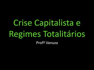 Crise Capitalista e
Regimes Totalitários
Profª Vanuza
 
