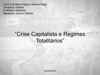 C.Ed Irmã Maria Regina Velanes Régis
Disciplina: História
Professor: Germano
Monitores: Joyce e Gabriel
“Crise Capitalista e Regimes
Totalitários”
15/04/2015
 
