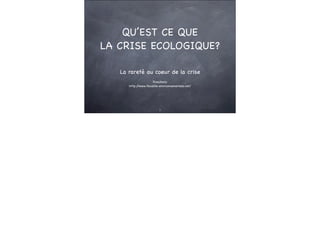QU’EST CE QUE
LA CRISE ECOLOGIQUE?

   La rareté au coeur de la crise
                     Rcoutouly
      http://www.ﬁscalite-environnementale.net/




                          1
 