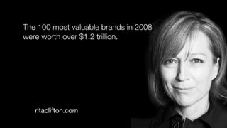 The 100 most valuable brands in 2008
were worth over $1.2 trillion.




   ritaclifton.com
 