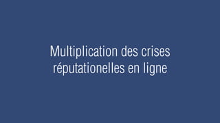 Multiplication des crises
réputationelles en ligne
 