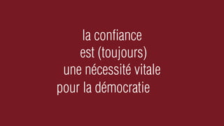 la conﬁance
    est (toujours)
 une nécessité vitale
pour la démocratie
 