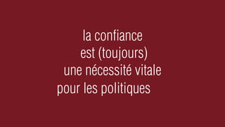 la conﬁance
    est (toujours)
 une nécessité vitale
pour les politiques
 