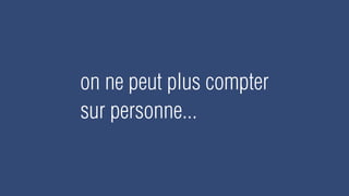on ne peut plus compter
sur personne...
 