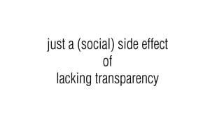 just a (social) side effect
            of
  lacking transparency
 
