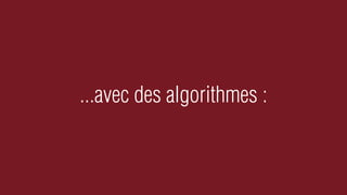 ...avec des algorithmes :
 