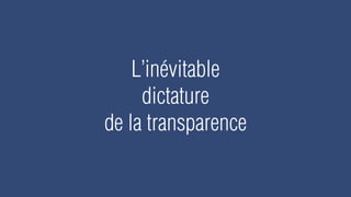 L’inévitable
     dictature
de la transparence
 
