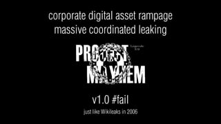 corporate digital asset rampage
 massive coordinated leaking




            v1.0 #fail
        just like Wikileaks in 2006
 