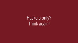Hackers only?
 Think again!
 
