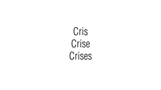 Cris
Crise
Crises
 
