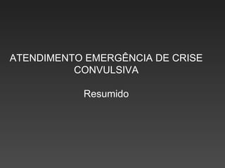 ATENDIMENTO EMERGÊNCIA DE CRISE CONVULSIVA Resumido 