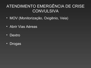 ATENDIMENTO EMERGÊNCIA DE CRISE CONVULSIVA MOV (Monitorização, Oxigênio, Veia) Abrir Vias Aéreas Dextro Drogas 