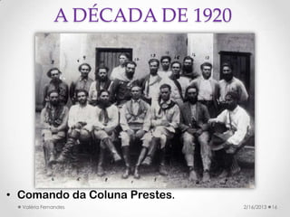A DÉCADA DE 1920




• Comando da Coluna Prestes.
  Valéria Fernandes              2/16/2013   16
 