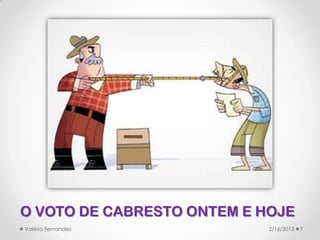 O VOTO DE CABRESTO ONTEM E HOJE
Valéria Fernandes           2/16/2013   7
 