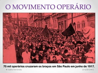 O MOVIMENTO OPERÁRIO




70 mil operários cruzaram os braços em São Paulo em junho de 1917.
   Valéria Fernandes          ...