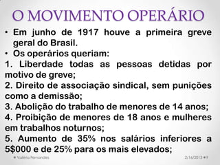 O MOVIMENTO OPERÁRIO
• Em junho de 1917 houve a primeira greve
  geral do Brasil.
• Os operários queriam:
1. Liberdade tod...