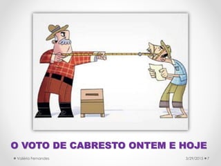 O VOTO DE CABRESTO ONTEM E HOJE
3/29/2015Valéria Fernandes 7
 