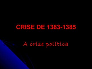 CRISE DE 1383-1385CRISE DE 1383-1385
A crise políticaA crise política
 