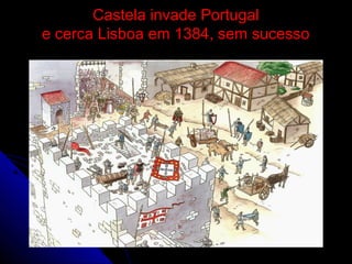 Castela invade PortugalCastela invade Portugal
e cerca Lisboa em 1384, sem sucessoe cerca Lisboa em 1384, sem sucesso
 