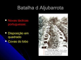 Batalha d AljubarrotaBatalha d Aljubarrota
 Novas tácticasNovas tácticas
portuguesas:portuguesas:
 Disposição emDisposição em
quadradoquadrado
 Covas do loboCovas do lobo
 
