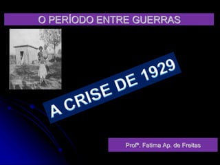 O PERÍODO ENTRE GUERRAS
Profª. Fatima Ap. de Freitas
 
