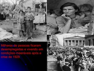 Milhares de pessoas ficaram
desempregadas e vivendo em
condições miseráveis após a
crise de 1929
 