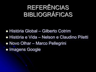 REFERÊNCIAS
BIBLIOGRÁFICAS
 História Global – Gilberto Cotrim
 História e Vida – Nelson e Claudino Piletti
 Novo Olhar – Marco Pellegrini
 Imagens Google
 
