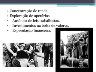 • Concentração de renda.
• Exploração de operários.
 Ausência de leis trabalhistas.
• Investimentos na bolsa de valores.
 Especulação financeira.
 