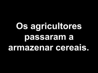 Os agricultores 
passaram a 
armazenar cereais. 
 