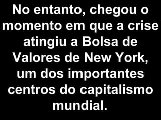 No entanto, chegou o 
momento em que a crise 
atingiu a Bolsa de 
Valores de New York, 
um dos importantes 
centros do capitalismo 
mundial. 
 