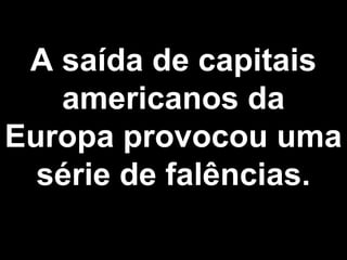 A saída de capitais 
americanos da 
Europa provocou uma 
série de falências. 
 