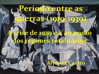 Período entre as
  guerras (1919-1939)
A crise de 1929 e a ascensão
 dos regimes totalitários


             Alysson Castro
 