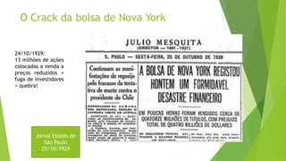 Jornal Estado de
São Paulo
25/10/1929
O Crack da bolsa de Nova York
24/10/1929:
13 milhões de ações
colocadas a venda a
preços reduzidos =
fuga de investidores
= quebra!
 