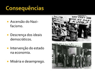  Ascensão do Nazi-
facismo.
 Descrença dos ideais
democráticos.
 Intervenção do estado
na economia.
 Miséria e desemprego.
 