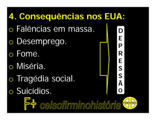 4. Consequências nos EUA:
o Falências em massa.  D
                       E
o Desemprego.          P
o Fome.                R
                       E
o Miséria.             S
                       S
o Tragédia social.     Ã
o Suicídios.           O
 