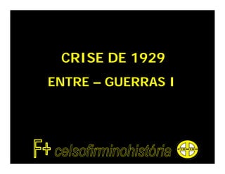 CRISE DE 1929
ENTRE – GUERRAS I
 