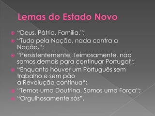    “Deus, Pátria, Família.”;
   “Tudo pela Nação, nada contra a
    Nação.“;
   “Persistentemente, Teimosamente, não
    somos demais para continuar Portugal“;
   “Enquanto houver um Português sem
    trabalho e sem pão
    a Revolução continua“;
   “Temos uma Doutrina. Somos uma Força“;
   “Orgulhosamente sós”.
 