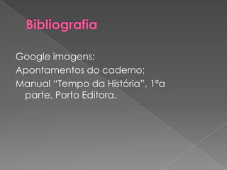 Google imagens;
Apontamentos do caderno;
Manual “Tempo da História”, 1ªa
 parte, Porto Editora.
 
